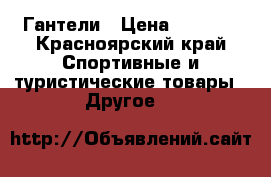 Гантели › Цена ­ 1 000 - Красноярский край Спортивные и туристические товары » Другое   